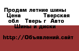 Продам летние шины  › Цена ­ 5 000 - Тверская обл., Тверь г. Авто » Шины и диски   